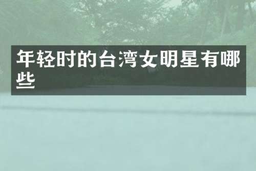 年轻时的台湾女明星有哪些