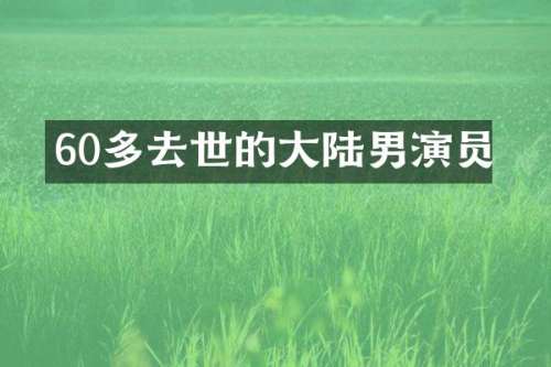 60多去世的大陆男演员