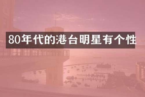 80年代的港台明星有个性