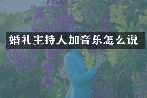 婚礼主持人加音乐怎么说