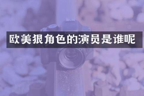 欧美狠角色的演员是谁呢
