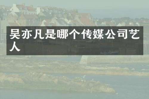 吴亦凡是哪个传媒公司艺人