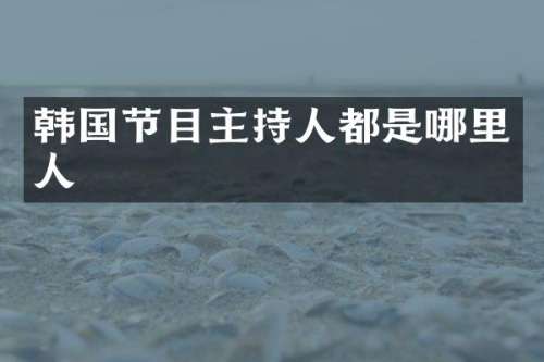 韩国节目主持人都是哪里人