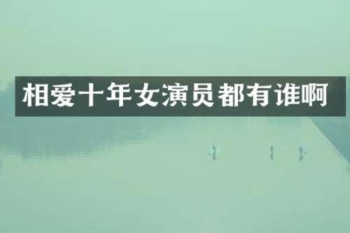 相爱十年女演员都有谁啊