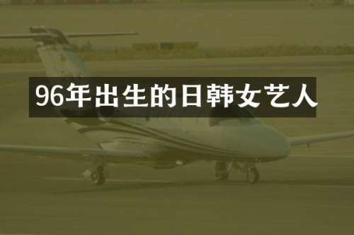 96年出生的日韩女艺人
