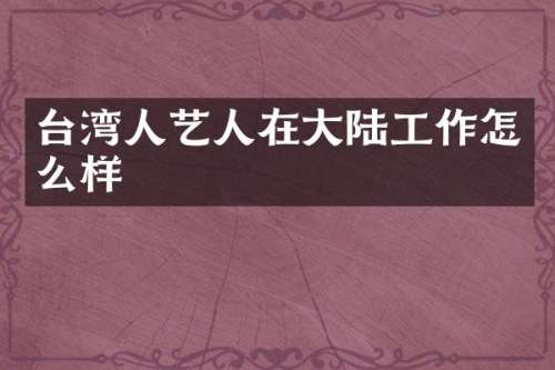 台湾人艺人在大陆工作怎么样