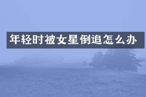 年轻时被女星倒追怎么办