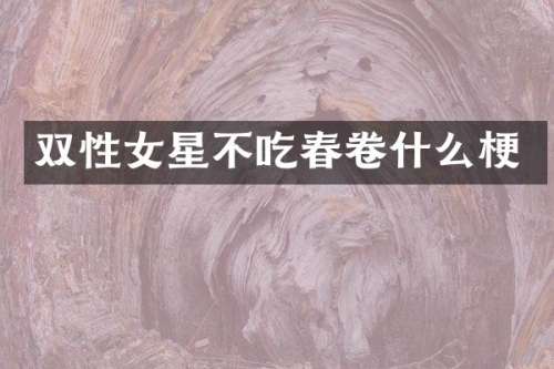 双性女星不吃春卷什么梗