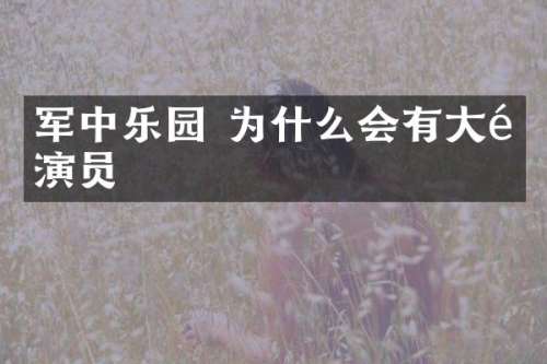 军中乐园 为什么会有大陆演员