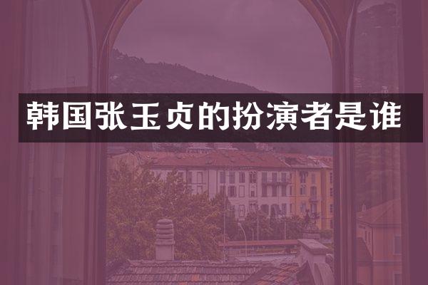 韩国张玉贞的扮演者是谁