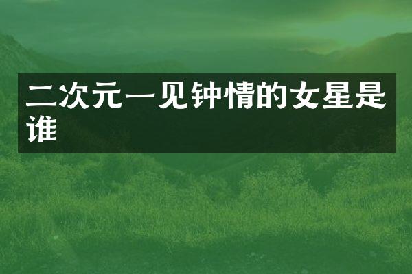 二次元一见钟情的女星是谁