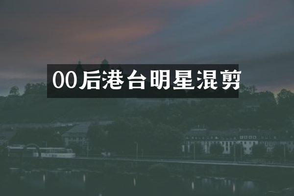 00后港台明星混剪