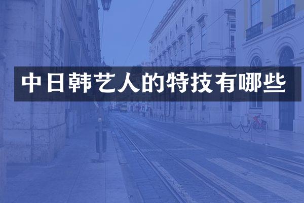 中日韩艺人的特技有哪些