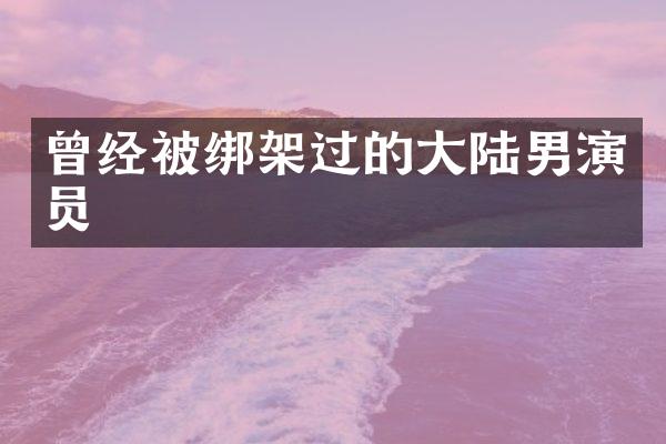 曾经架过的大陆男演员