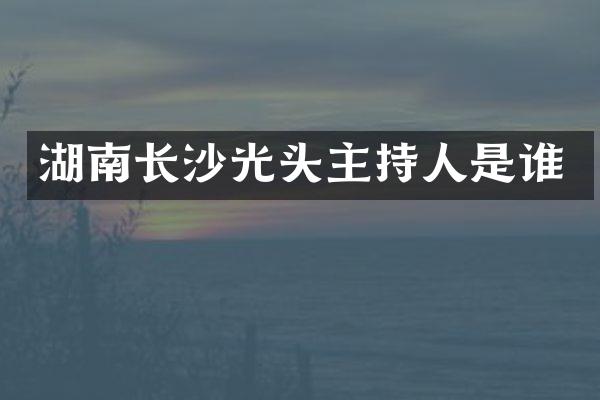 湖南长沙光头主持人是谁