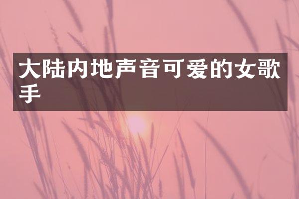 大陆内地声音可爱的女歌手