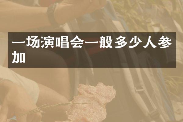 一场演唱会一般多少人参加