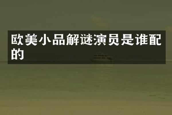 欧美小品解谜演员是谁配的
