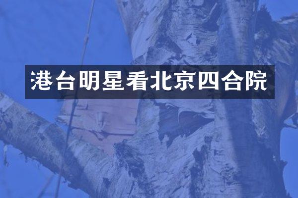 港台明星看北京四合院