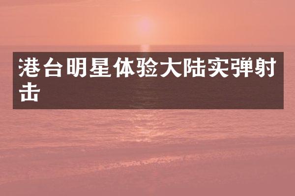 港台明星体验大陆实弹射击