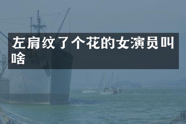 左肩纹了个花的女演员叫啥