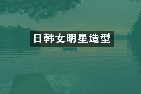 日韩女明星造型