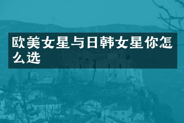 欧星与日韩女星你怎么选