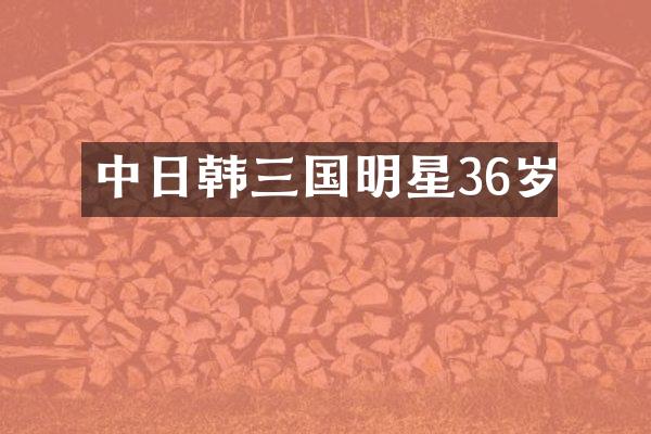 中日韩三国明星36岁