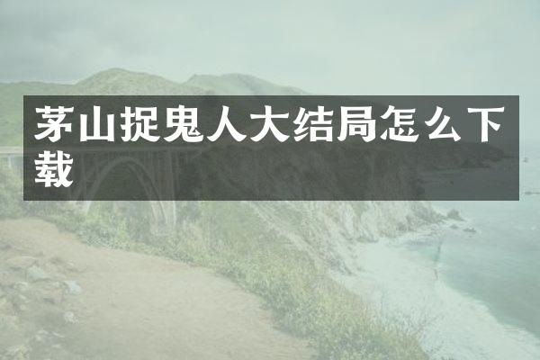 茅山捉鬼人大结局怎么下载