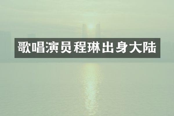 歌唱演员程琳出身大陆