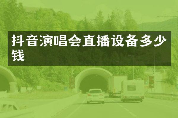 抖音演唱会直播设备多少钱
