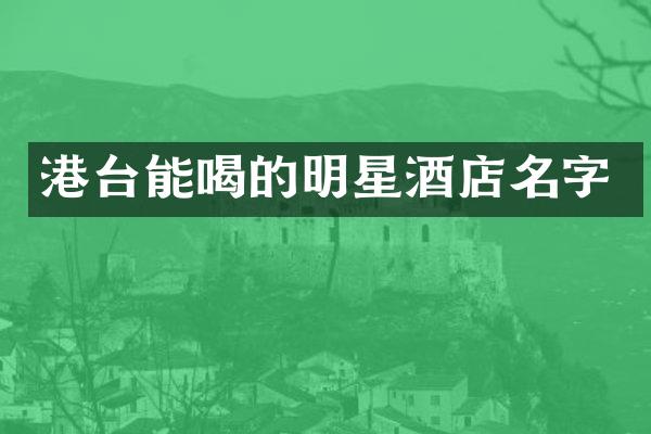港台能喝的明星酒店名字