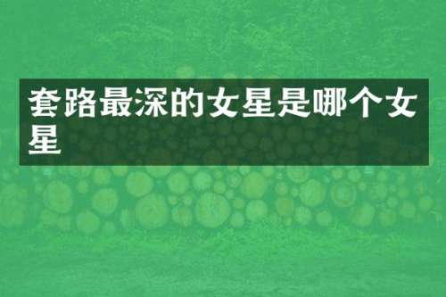 套路最深的女星是哪个女星