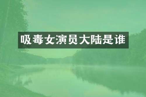 吸毒女演员大陆是谁