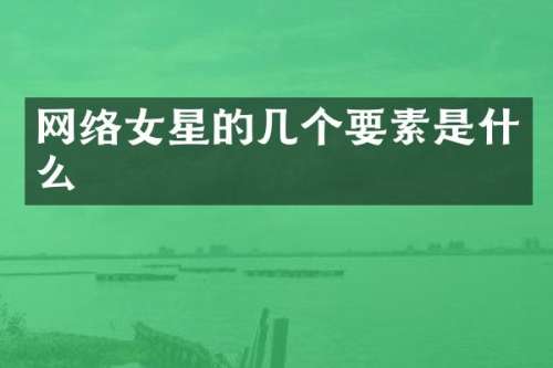 网络女星的几个要素是什么