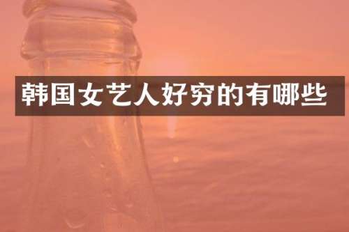 韩国女艺人好穷的有哪些