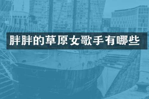 胖胖的草原女歌手有哪些