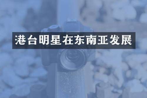 港台明星在东南亚发展