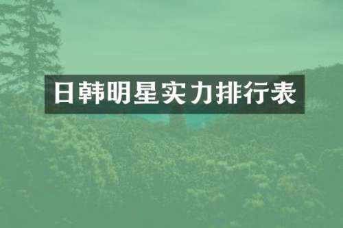 日韩明星实力排行表