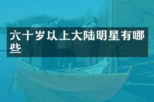 六十岁以上大陆明星有哪些