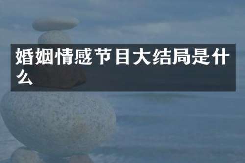 婚姻情感节目大结局是什么