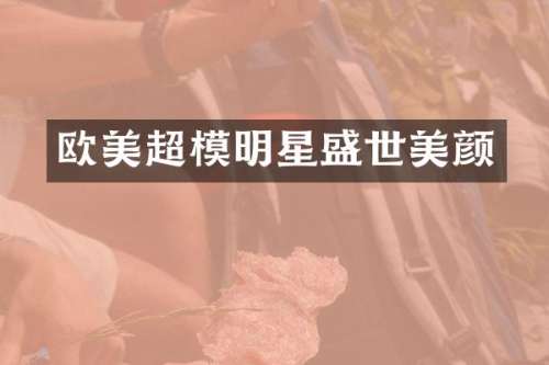 欧美超模明星盛世美颜