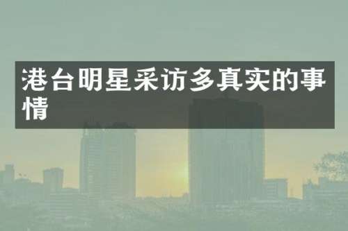 港台明星采访多真实的事情
