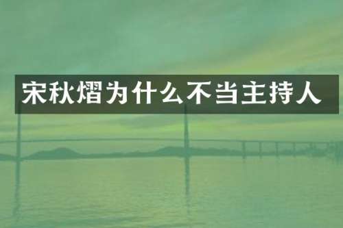 宋秋熠为什么不当主持人