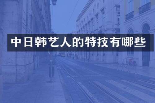 中日韩艺人的特技有哪些