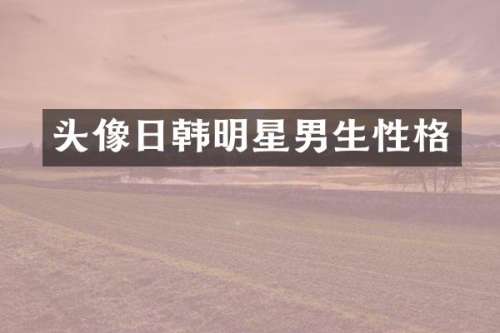 头像日韩明星男生性格
