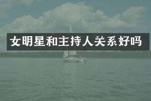 女明星和主持人关系好吗