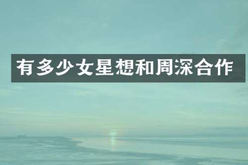 有多少女星想和合作
