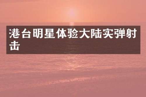 港台明星体验大陆实弹射击