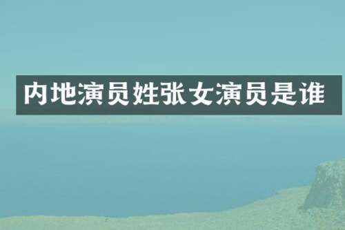 内地演员姓张女演员是谁